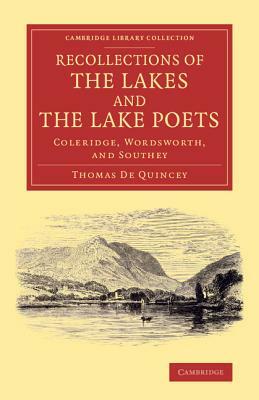 Recollections of the Lakes and the Lake Poets: Coleridge, Wordsworth, and Southey by Thomas De Quincey