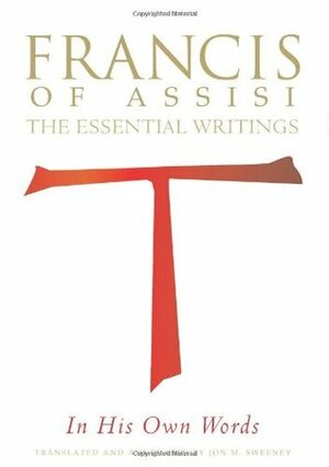Francis of Assisi in His Own Words: The Essential Writings by Jon M. Sweeney