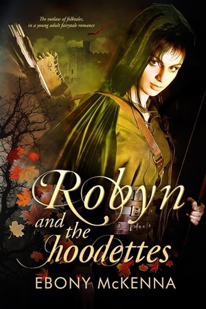 Robyn & The Hoodettes: The Outlaw of Folktales in a Young Adult Fairytale Romance by Ebony McKenna