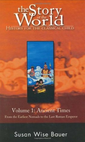 The Story of the World: History for the Classical Child; Volume 1: Ancient Times: From the Earliest Nomads to the Last Roman Emperor by Susan Wise Bauer