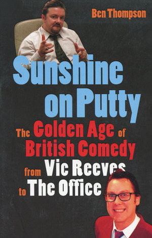Sunshine on Putty: The Golden Age of British Comedy from Vic Reeves to The Office by Ben Thompson