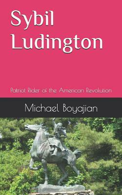 Sybil Ludington: Patriot Rider of the American Revolution by Michael Boyajian