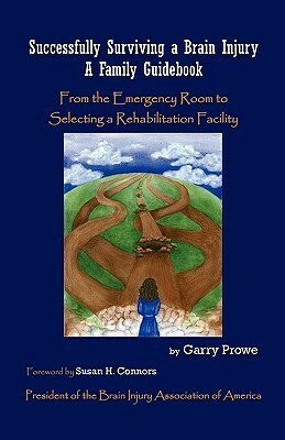 Successfully Surviving a Brain Injury: A Family Guidebook, from the Emergency Room to Selecting a Rehabilitation Facility by Garry Prowe