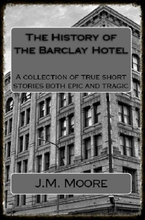 The History of the Barclay Hotel: A collection of true short stories both epic and tragic (Paperback) by J.M. Moore