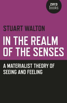 In the Realm of the Senses: A Materialist Theory of Seeing and Feeling by Stuart Walton