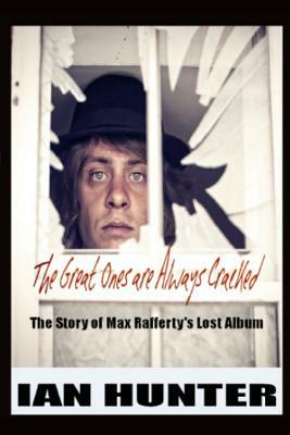 The Great Ones Are Always Cracked: The amazing true story of Max Rafferty's lost album by Ian Hunter
