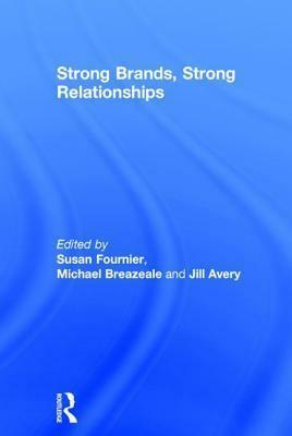 Strong Brands, Strong Relationships by Susan Fournier, Michael Breazeale, Jill Avery