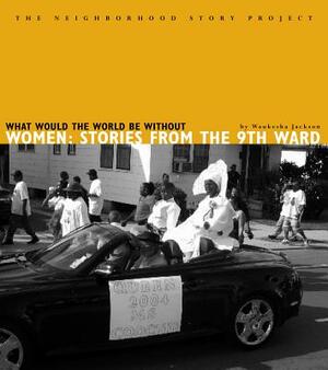 What Would the World Be Without Women: Stories from the Ninth Ward by Waukesha Jackson