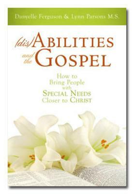 Disabilities and the Gospel: How to Bring People with Special Needs Closer to Christ by Lynn Parsons, Danyelle Ferguson