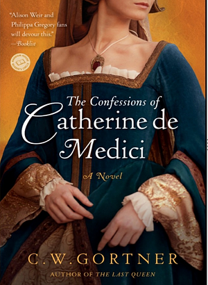 The Confessions of Catherine de Medici by C.W. Gortner