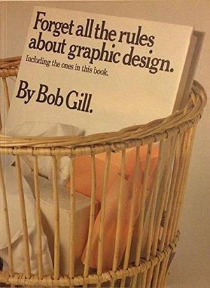 Forget All the Rules You Ever Learned about Graphic Design, Including the Ones in this Book by Bob Gill