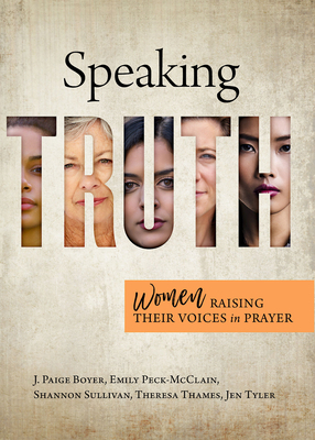 Speaking Truth: Women Raising Their Voices in Prayer by J Paige Boyer, Theresa Thames, Jen Tyler, Emily Peck-McClain, Shannon Sullivan