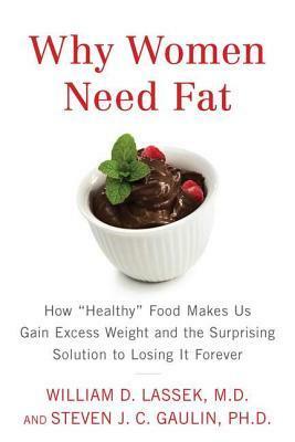 Why Women Need Fat: How Healthy Food Makes Us Gain Excess Weight and the Surprising Solution to Lo sing It Forever by William D. Lassek, Steven J.C. Gaulin