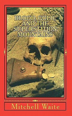 Blood, Gold, And The Superstition Mountains by Mitchell Waite