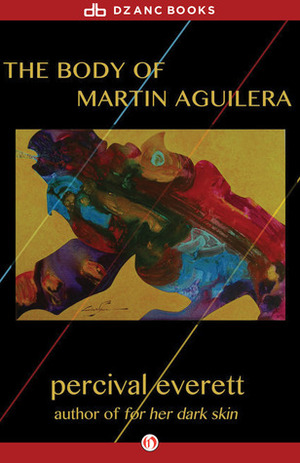 The Body of Martin Aguilera by Percival Everett