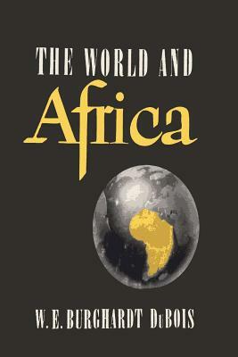 The World and Africa: An Inquiry into the Part Which Africa Has Played in World History by W.E.B. Du Bois