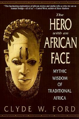 The Hero with an African Face: Mythic Wisdom of Traditional Africa by Clyde W. Ford