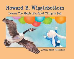 Howard B. Wigglebottom Learns Too Much of a Good Thing Is Bad: A Story about Moderation by Howard Binkow, Reverend Ana