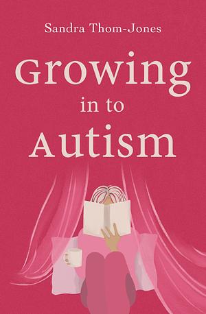 Growing in to Autism by Sandra Thom-Jones