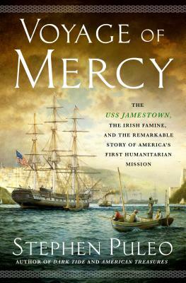 Voyage of Mercy: The USS Jamestown, the Irish Famine, and the Remarkable Story of America's First Humanitarian Mission by Stephen Puleo