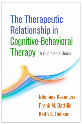 The Therapeutic Relationship in Cognitive-Behavioral Therapy: A Clinician's Guide by Keith S. Dobson, Nikolaos Kazantzis, Frank M. Dattilio