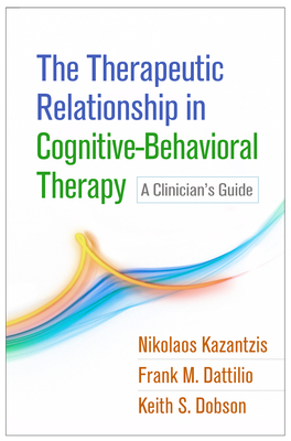 The Therapeutic Relationship in Cognitive-Behavioral Therapy: A Clinician's Guide by Nikolaos Kazantzis, Keith S. Dobson, Frank M. Dattilio