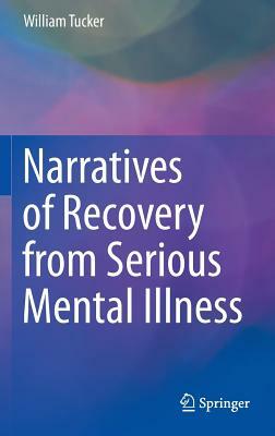 Narratives of Recovery from Serious Mental Illness by William Tucker