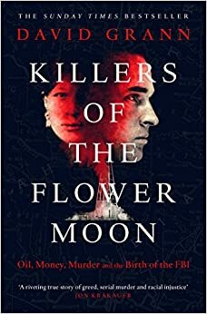 Killers of the Flower Moon: Oil, Money, Murder and the Birth of the FBI by David Grann