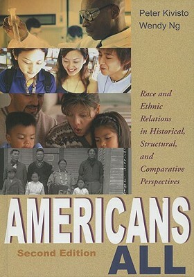 Americans All: Race and Ethnic Relations in Historical, Structural, and Comparative Perspectives by Wendy Ng, Peter Kivisto