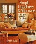 Simple Upholstery &amp; Slipcovers: Great New Looks for Every Room by Carol Parks