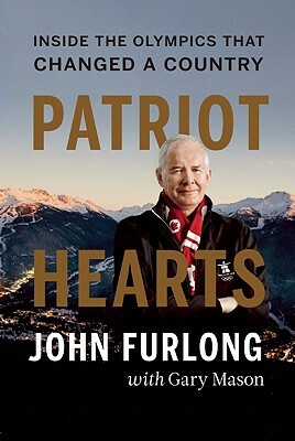 Patriot Hearts: Inside the Olympics That Changed a Country by John Furlong