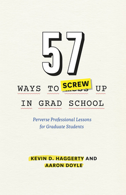 57 Ways to Screw Up in Grad School: Perverse Professional Lessons for Graduate Students by Aaron Doyle, Kevin D. Haggerty