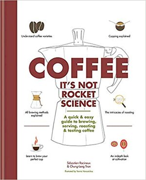 Coffee: It's not rocket science: A quick & easy guide to brewing, serving, roasting & tasting coffee by Sébastien Racineux, Chung-Leng Tran