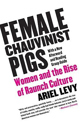 Female Chauvinist Pigs: Women and the Rise of Raunch Culture by Ariel Levy