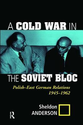 A Cold War in the Soviet Bloc: Polish-East German Relations, 1945-1962 by Sheldon Anderson