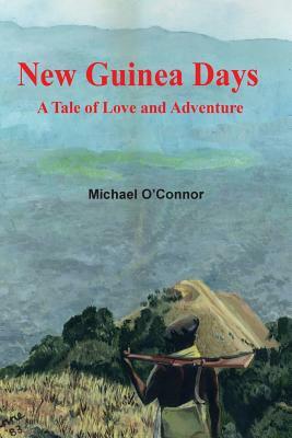 New Guinea Days: A Tale of Love and Adventure by Michael O'Connor