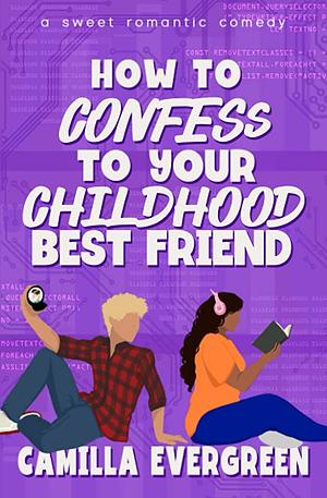 How to Confess to Your Childhood Best Friend by Camilla Evergreen, Camilla Evergreen