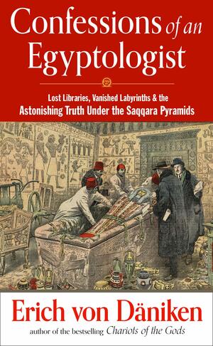 Confessions of an Egyptologist: Lost Libraries, Vanished Labyrinthsthe Astonishing Truth Under the Saqqara Pyramids by Erich von Däniken