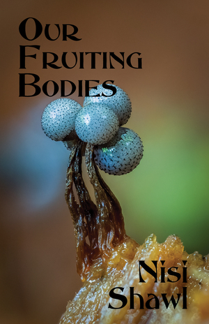 Our Fruiting Bodies by Nisi Shawl