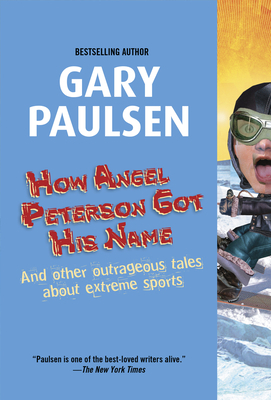 How Angel Peterson Got His Name: And Other Outrageous Tales about Extreme Sports by Gary Paulsen