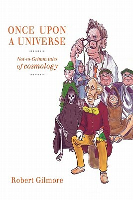 Once Upon a Universe: Not-So-Grimm Tales of Cosmology by Robert Gilmore