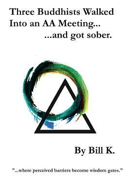 Three Buddhists Walked Into an AA Meeting ...and got sober. by Bill K