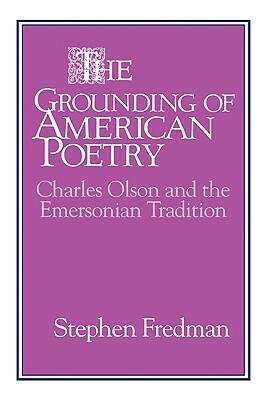 The Grounding of American Poetry: Charles Olson and the Emersonian Tradition by Stephen Fredman, Fredman Stephen