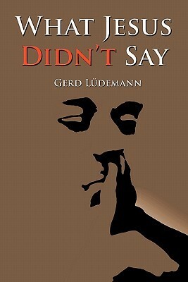 What Jesus Didn't Say by Gerd Lüdemann