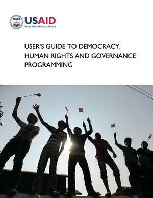 User's Guide to Democracy, Human Rights and Governance Programming by U. S. Agency for Internatio Development