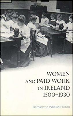 Women and Paid Work in Ireland 1500-1930 by Bernadette Whelan