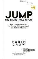 Jump and the Net Will Appear: How I Discovered the Art of Personal Achievement and the Rhythm of Success by Robin Crow