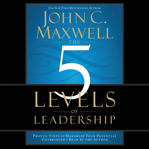 The 5 Levels of Leadership by John C. Maxwell