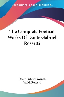 The Complete Poetical Works Of Dante Gabriel Rossetti by Dante Gabriel Rossetti
