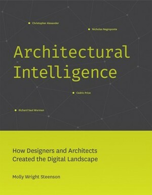 Architectural Intelligence: How Designers and Architects Created the Digital Landscape by Molly Wright Steenson